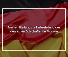 Pressemitteilung zur Einbestellung des deutschen Botschafters in Moskau Pressemitteilung zur Einbestellung des deutschen Botschafters in Moskau