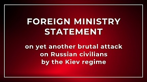 Foreign Ministry statement on yet another brutal attack on Russian civilians by the Kiev regime