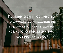 Комментарий Посольства по случаю 83-й годовщины вероломного нападения нацистской Германии на Советский Союз