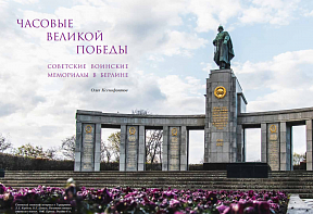 Часовые Великой Победы. Советские воинские мемориалы в Берлине Часовые Великой Победы. Советские воинские мемориалы в Берлине