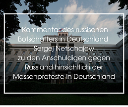Kommentar des russischen Botschafters in Deutschland Sergej Netschajew zu den Anschuldigen gegen Russland hinsichtlich der Massenproteste in Deutschland