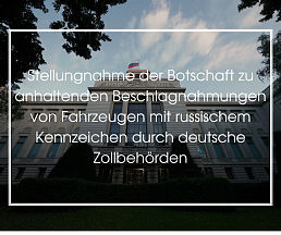 Stellungnahme der Botschaft zu anhaltenden Beschlagnahmungen von Fahrzeugen mit russischem Kennzeichen durch deutsche Zollbehörden