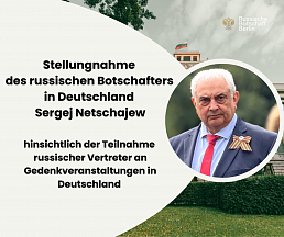 Stellungnahme des russischen Botschafters in Deutschland Sergej Netschajew hinsichtlich der Teilnahme russischer Vertreter an Gedenkveranstaltungen in Deutschland 